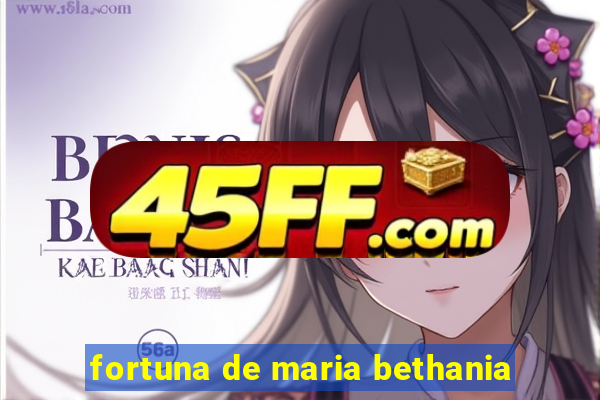 fortuna de maria bethania